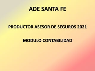ADE SANTA FE
PRODUCTOR ASESOR DE SEGUROS 2021
MODULO CONTABILIDAD
 