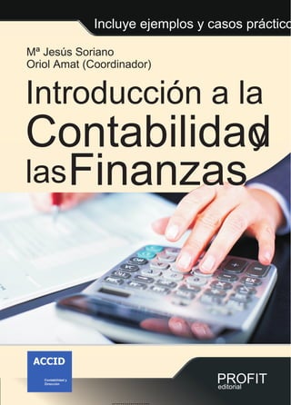 Mª Jesús Soriano
Oriol Amat (Coordinador)
PROFIT
editorial
Incluye ejemplos y casos práctico
Introducción a la
Contabilidad
y
Finanzas
las
..................
 