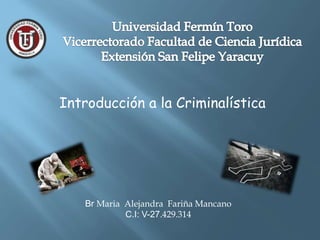 Introducción a la Criminalística
Br Maria Alejandra Fariña Mancano
C.I: V-27.429.314
 