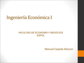 Ingeniería Económica I
Manuel Cepeda Alarcon
FACULTAD DE ECONOMÍA Y NEGOCIOS
ESPOL
 