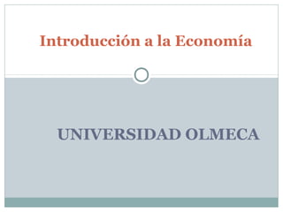 Introducción a la Economía

UNIVERSIDAD OLMECA

 