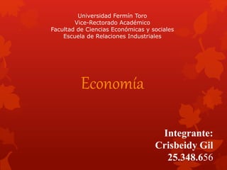 Universidad Fermín Toro 
Vice-Rectorado Académico 
Facultad de Ciencias Económicas y sociales 
Escuela de Relaciones Industriales 
Economía 
Integrante: 
Crisbeidy Gil 
25.348.656 
 