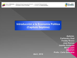 Introducción a la Economía Política
(Capitulo Séptimo)
Autores:
Carliandry Osal
Freddy Rivero
José Ramos
Joselis Gutiérrez
María León
IAG-3121
Profa.: Carla Goncalve
Abril, 2018
 