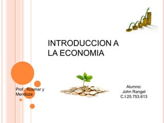 INTRODUCCION A
LA ECONOMIA

Prof.: Rosmar y
Mendoza

Alumno:
John Rangel
C.I:25.753.613

 
