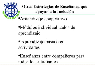 Otras Estrategias de Enseñanza que apoyan a la Inclusión Aprendizaje cooperativo Módulos individualizados de aprendizaje Aprendizaje basado en actividades Enseñanza entre compañeros para todos los estudiantes  