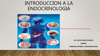 INTRODUCCION A LA
ENDOCRINOLOGIA
DR. JHILDO LENIS PACHECO
UDABOL
MEDICINA INTERNA -ENDOCRINOLOGÍA
 