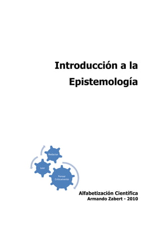 Introducción a la
Epistemología
Alfabetización Científica
Armando Zabert - 2010
Pensar
Criticamente
Leer
Redactar
 
