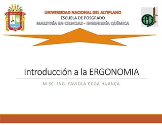 Introducción a la ERGONOMIA
M.SC. ING. FAVIOLA CCOA HUANCA
ESCUELA DE POSGRADO
 