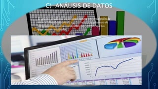 C) ANÁLISIS DE DATOS
El análisis estadístico de los datos supone una descripción de
éstos, el descubrimiento de regularidades y la inferencia de
características relativas a conjuntos más amplios que los
directamente estudiados.
 