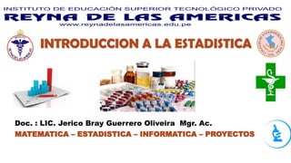 INTRODUCCION A LA ESTADISTICA
Doc. : LIC. Jerico Bray Guerrero Oliveira Mgr. Ac.
MATEMATICA – ESTADISTICA – INFORMATICA – PROYECTOS
 