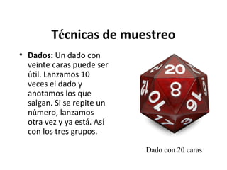 Técnicas de muestreo
• Dados: Un dado con
veinte caras puede ser
útil. Lanzamos 10
veces el dado y
anotamos los que
salgan. Si se repite un
número, lanzamos
otra vez y ya está. Así
con los tres grupos.
Dado con 20 caras

 