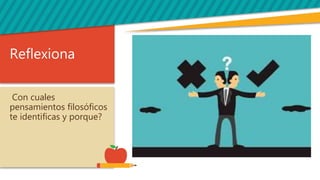 Reflexiona
Con cuales
pensamientos filosóficos
te identificas y porque?
 
