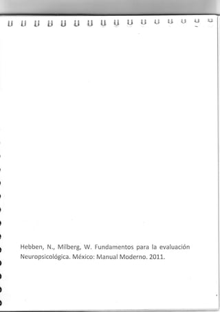 &F ft$ dJ .W .U', ,W ,q 
Hebben, N., Milberg, W. Fundamentos para la evaluación 
Neuropsicológica. México: Manual Moderno. 201,1. 
 
