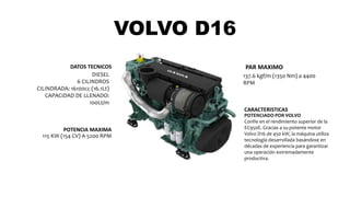 VOLVO D16
DIESEL
6 CILINDROS
CILINDRADA: 16100cc (16.1Lt)
CAPACIDAD DE LLENADO:
100Lt/m
DATOS TECNICOS
115 KW (154 CV) A 5200 RPM
POTENCIA MAXIMA
137.6 kgf/m (1350 Nm) a 4400
RPM
POTENCIADO POR VOLVO
Confíe en el rendimiento superior de la
EC950E. Gracias a su potente motor
Volvo D16 de 450 kW, la máquina utiliza
tecnología desarrollada basándose en
décadas de experiencia para garantizar
una operación extremadamente
productiva.
CARACTERISTICAS
PAR MAXIMO
 
