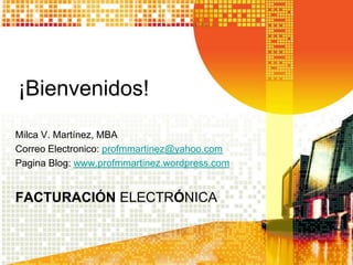 ¡Bienvenidos! Milca V. Martínez, MBA Correo Electronico: profmmartinez@yahoo.com Pagina Blog: www.profmmartinez.wordpress.com FacturaciÓnELECTRÓNICA 