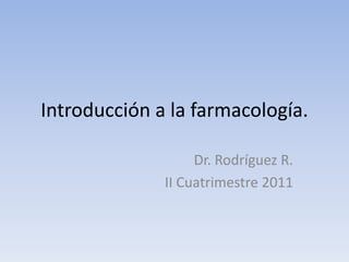 Introducción a la farmacología.
Dr. Rodríguez R.
II Cuatrimestre 2011
 