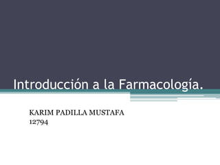Introducción a la Farmacología.
KARIM PADILLA MUSTAFA
12794
 