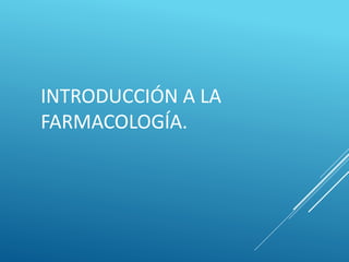INTRODUCCIÓN A LA
FARMACOLOGÍA.
 