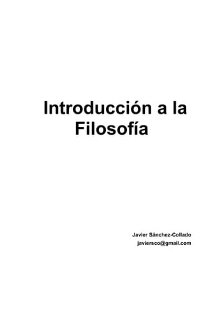Introducción a la
Filosofía
Javier Sánchez-Collado
javiersco@gmail.com
 