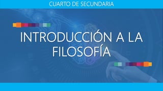 INTRODUCCIÓN A LA
FILOSOFÍA
CUARTO DE SECUNDARIA
 
