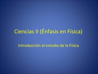 Ciencias II (Énfasis en Física)

 Introducción al estudio de la Física
 
