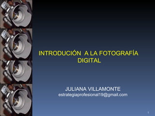 INTRODUCIÓN  A LA FOTOGRAFÍA  DIGITAL JULIANA VILLAMONTE [email_address] 