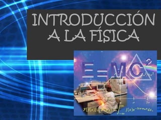 INTRODUCCIÓN
A LA FÍSICA
 