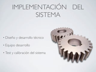IMPLEMENTACIÓN DEL
SISTEMA
• Diseño y desarrollo técnico
• Equipo desarrollo
• Test y calibración del sistema
 