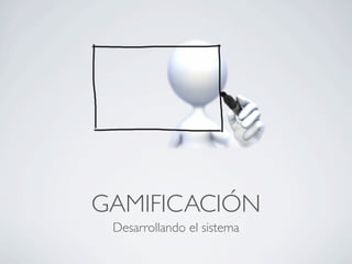 GAMIFICACIÓN
Desarrollando el sistema
 