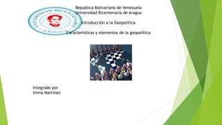 Republica Bolivariana de Venezuela
Universidad Bicentenaria de Aragua
Introducción a la Geopolítica
Características y elementos de la geopolítica
Integrado por
Imma Martínez
 
