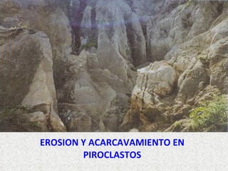 EROSION Y ACARCAVAMIENTO EN
PIROCLASTOS
 