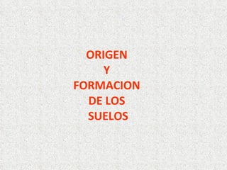 ORIGEN
Y
FORMACION
DE LOS
SUELOS
 