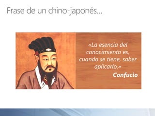 Frase de un chino-japonés…
«La esencia del
conocimiento es,
cuando se tiene, saber
aplicarlo.»
Confucio
 