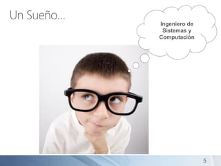 Un Sueño…
Ingeniero de
Sistemas y
Computación
5
 