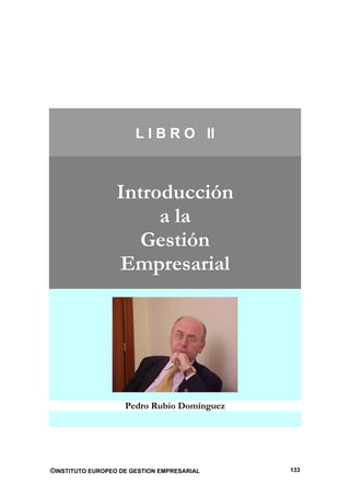 L I B R O II



                  Introducción
                       a la
                     Gestión
                  Empresarial




                    Pedro Rubio Domínguez




©INSTITUTO EUROPEO DE GESTION EMPRESARIAL   133
 