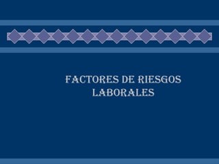 FACTORES DE RIESGOS
LABORALES
 