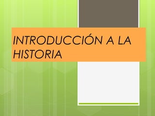 INTRODUCCIÓN A LA
HISTORIA
 