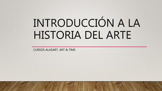 INTRODUCCIÓN A LA
HISTORIA DEL ARTE
CURSOS ALASART. ART & TIME
 