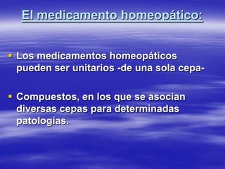 El medicamento homeopático:


 Los medicamentos homeopáticos
  pueden ser unitarios -de una sola cepa-

 Compuestos, en los que se asocian
  diversas cepas para determinadas
  patologías.
 