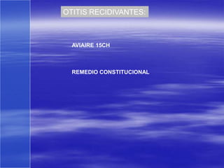 OTITIS RECIDIVANTES:



  AVIAIRE 15CH



  REMEDIO CONSTITUCIONAL
 