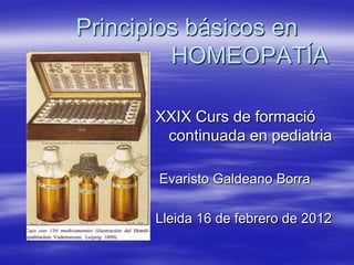 Principios básicos en
         HOMEOPATÍA

      XXIX Curs de formació
       continuada en pediatria

      Evaristo Galdeano Borra

      Lleida 16 de febrero de 2012
 