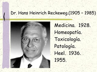 Dr. Hans Heinrich Reckeweg.(1905 – 1985)

                    Medicina. 1928.
                    Homeopatía.
                    Toxicología.
                    Patología.
                    Heel. 1936.
                    1955.
 