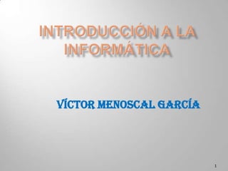 Introducción a la Informática 1 Víctor Menoscal García 
