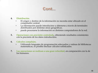 Cont…Computadores MóvilesSon monousuario, dotados de grandes capacidades de cálculo y con posibilidades gráficas muy elevadas. Se caracterizan por su pequeño tamaño, peso reducido y alimentación por acumuladores para gran movilidad.Incluyen:Asistentes digitales personales (PDA)Computadores de bolsillo, organizadores y agendaComunicadores personales (teléfonos)Calculadoras programables44