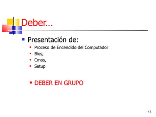 Deber…
   Presentación de:
       Proceso de Encendido del Computador
       Bios,
       Cmos,
       Setup


       DEBER EN GRUPO



                                              47
 