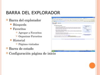 BARRA DEL EXPLORADOR
 Barra del explorador
 Búsqueda
 Favoritos
 Agregar a Favoritos
 Organizar Favoritos
 Historial
 Páginas visitadas
 Barra de estado
 Configuración página de inicio
 