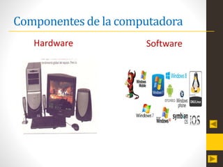 Componentes de la computadora
Hardware Software
 