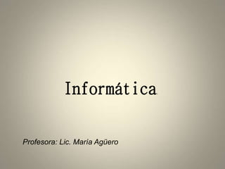Profesora: Lic. María Agüero
Informática.
 