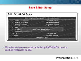 Save & Exit Setup




 Me indica si deseo o no salir de la Setup BIOS/CMOS con los
  cambios realizados en ello.
 