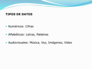 TIPOS DE DATOS
 Numéricos: Cifras
 Alfabéticos: Letras, Palabras
 Audiovisuales: Música, Voz, Imágenes, Video
 